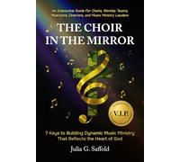 THE CHOIR IN THE MIRROR: 7 Keys to Building Dynamic Music Ministry That Reflects the Heart of God