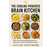 THE CHOLINE-POWERED BRAIN KITCHEN: 100+ Delicious Recipes to Boost Memory, Focus & Mental Clarity Through Nature's Most Overlooked Brain Nutrient