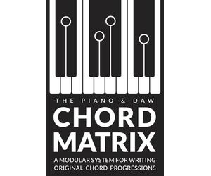 The Chord Matrix: A Modular System for Songwriters, Pianists, and Producers to Craft Original Chord Progressions