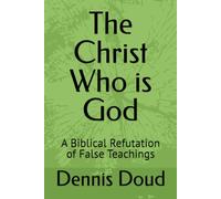 The Christ Who is God: A Biblical Refutation of False Teachings