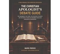 The Christian Apologist’s Debate Guide: The Arguments That Work, the Counters to Expect, and the Point at Which an Argument Should Be Narrowed or Abandoned