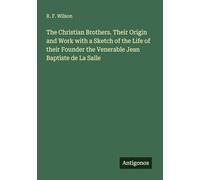 The Christian Brothers. Their Origin and Work with a Sketch of the Life of their Founder the Venerable Jean Baptiste de La Salle
