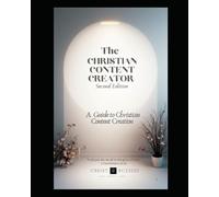 The Christian Content Creators Guide: A Faith-Centered Guide for Purpose-Driven Creators