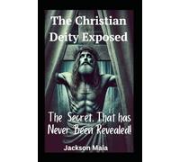 The Christian Deity Exposed: The Secret That Has Never Been Revealed