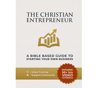 The Christian Entrepreneur - A Bible Based Guide To Starting Your Own Business: Entrepreneurial Mindset, Money, Marketing, And Sales Skills Made Simple