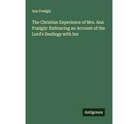 The Christian Experience of Mrs. Ann Fradgly: Embracing an Account of the Lord's Dealings with her