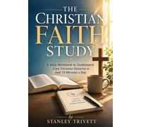 The Christian Faith Study: A Daily Systematic Theology Workbook to Master Biblical Theology in Just 15 Minutes a Day