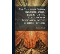 The Christian Friend and Instructor, Papers for the Comfort and Edification of the Children of God