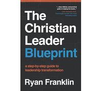 The Christian Leader Blueprint: A Step-by-Step Guide to Leadership Transformatio