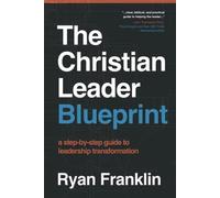 The Christian Leader Blueprint: A Step-by-Step Guide to Leadership Transformatio