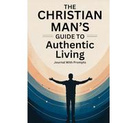 The Christian Man's Guide to Authentic Living