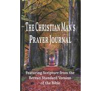 The Christian Man's Prayer Journal: Featuring Scripture from the Berean Standard Version of the Bible