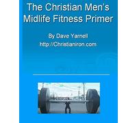 The Christian Men's Midlife Fitness Primer: Customize Your Own Training/Diet Routine