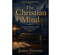 The Christian Mind: Timeless Christian Lessons from C. S. Lewis