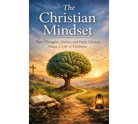 The Christian Mindset: How Thoughts, Habits, and Daily Choices Shape a Life of Holiness