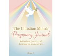 The Christian Mom’s Pregnancy Journal: Daily Reflections, Weekly Planner, Prayers & Faith-Filled Memories for Expectant Mothers