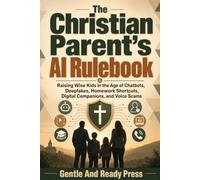 The Christian Parent's AI Rulebook: Raising Wise Kids in the Age of Chatbots, Deepfakes, Homework Shortcuts, Digital Companions, and Voice Scams