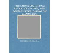 THE CHRISTIAN RITUALS OF WATER BAPTISM, THE LORD'S SUPPER, LAYING ON HANDS, ETC