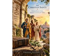 The Christian Saints: Extraordinary Lives, Timeless Lessons for Today