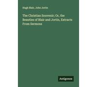 The Christian Souvenir; Or, the Beauties of Blair and Jortin, Extracts From Sermons