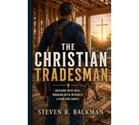 The Christian TradesmanBuilding with Skill, Integrity, Faith, and Purpose: A Biblical Guide for Tradesman, Contractors, Craftsman, and Christian Business Leaders.