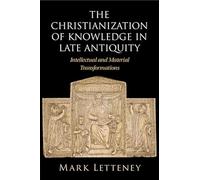 The Christianization of Knowledge in Late Antiquity: Intellectual and Material Transformations