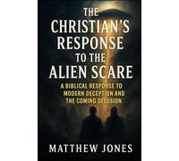 The Christian's Response to the Alien Scare: A Biblical Response to Modern Deception and the Coming Delusion