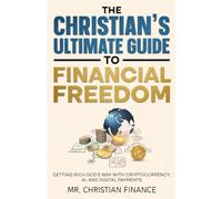 The Christian's Ultimate Guide to Financial Freedom: Getting Rich God's Way with Cryptocurrency, AI and Digital Payments