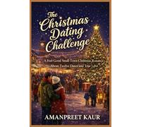 THE CHRISTMAS DATING CHALLENGE: A Feel-Good Small-Town Christmas Romance About Twelve Dates and True Love