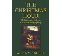 The Christmas Hour: Meditations for Advent, Christmas and Epiphany