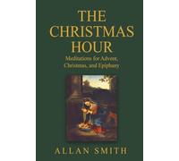 The Christmas Hour: Meditations for Advent, Christmas and Epiphany