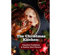 The Christmas Kitchen: Timeless Traditions & Festive New Flavors