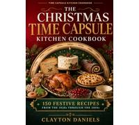 The Christmas Time Capsule Kitchen Cookbook: 150 Festive Recipes from the 1920s Through the 2010s