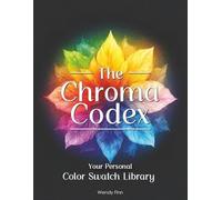 The Chroma Codex - Your Personal Color Swatch Library: The Complete Creative Toolkit & Workbook for Color Lovers from Beginners to Pro Artists