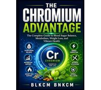 The Chromium Advantage: The Complete Guide to Blood Sugar Balance, Metabolism, Weight Loss, and Vibrant Health