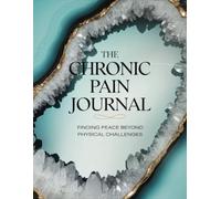 The Chronic Pain Journal: A Guide to Finding Peace Beyond Physical Challenges
