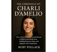 The Chronicle of: Charli D’Amelio: How a Teen from Connecticut Became a Global Social Media Icon, Redefined Internet Fame, and Inspired a New Generation