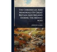 The Chronicles And Memorials Of Great Britain And Ireland During The Middle Ages