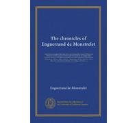 The chronicles of Enguerrand de Monstrelet (v.04): containing an account of the cruel civil wars between the houses of Orleans and Burgundy; of the ... happened in the kingdom of France, as well...
