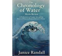 THE CHRONOLOGY OF WATER MOVIE REVIEW: A Meditation on Trauma, Art, and the Power of Water in Kristen Stewart’s Vision