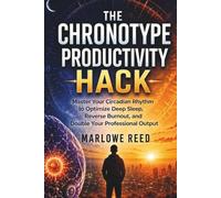THE CHRONOTYPE PRODUCTIVITY HACK: Master Your Circadian Rhythm to Optimize Deep Sleep, Reverse Burnout, and Double Your Professional Output