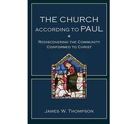 The Church according to Paul: Rediscovering The Community Conformed To Christ