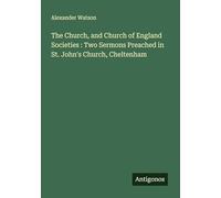 The Church, and Church of England Societies : Two Sermons Preached in St. John's Church, Cheltenham