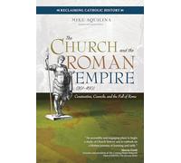 The Church and the Roman Empire 301 490: Constantine, Councils, and the Fall of Rome