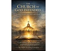 The Church as God Intended: Faithful, Formed, and Sent Under Christ