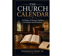 THE CHURCH CALENDAR: 52 WEEKS OF SERMON OUTLINES FOR PASTORS AND PREACHERS