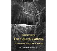 The Church Catholic: An Apostolic and Dogmatic Treatise