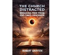 THE CHURCH DISTRACTED: Breaking Free from End-Times Obsession