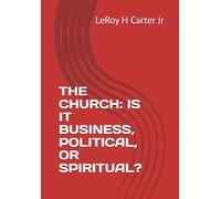 THE CHURCH: IS IT BUSINESS, POLITICAL, OR SPIRITUAL?