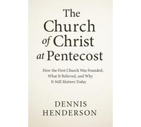 The Church of Christ at Pentecost: How the First Church Was Founded, What It Believed, and Why It Still Matters Today